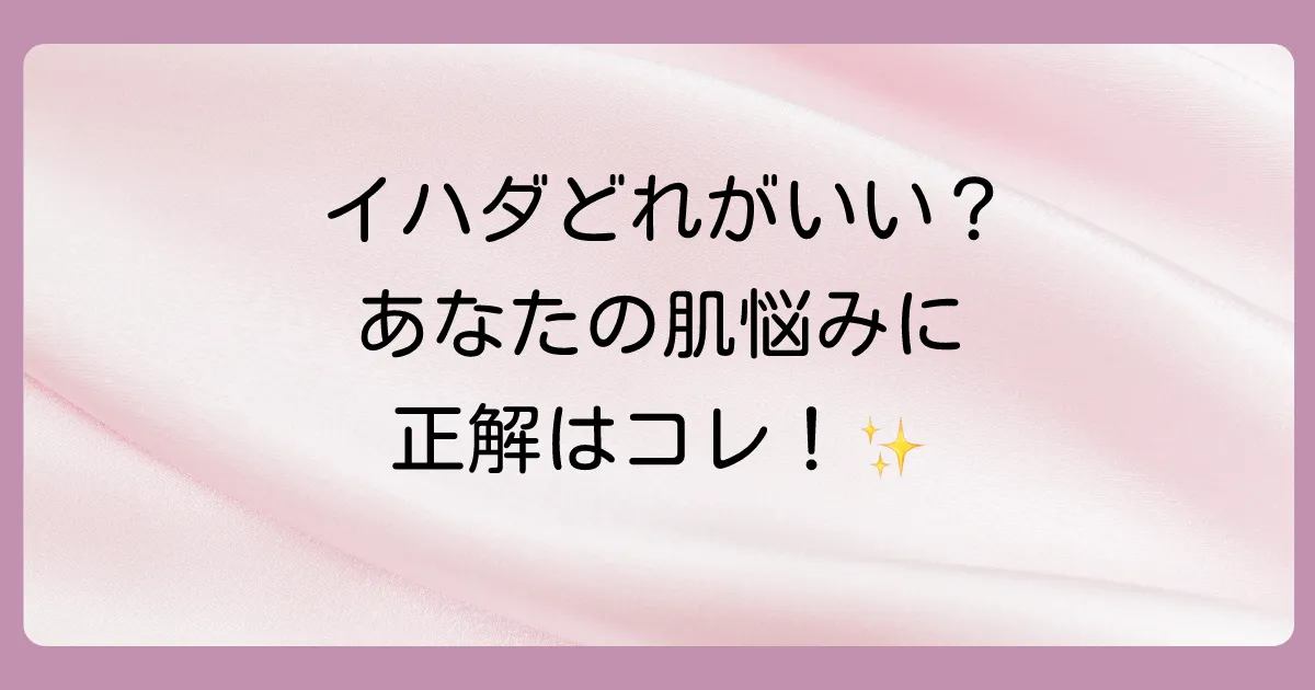 まず結論！イハダの塗り薬は肌悩みに合わせて選ぶのが正解