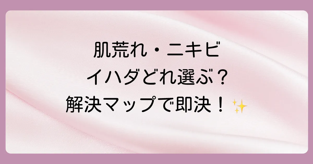 【悩み別】あなたに合うイハダの塗り薬はこれ！選び方マップ