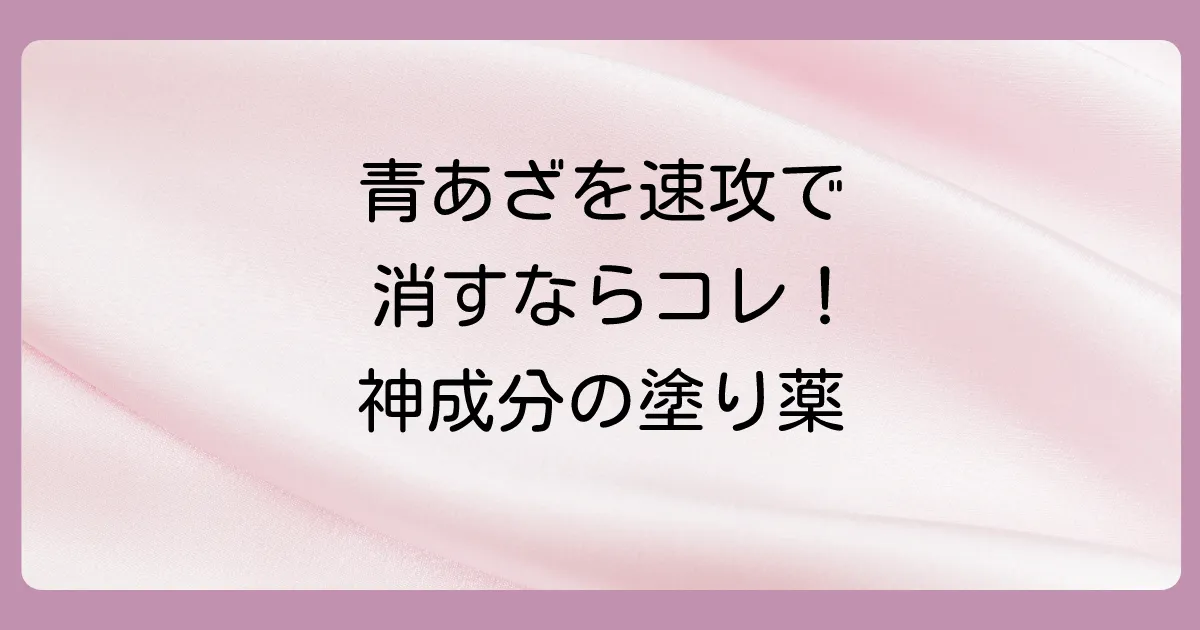 【結論】青あざを早く治すなら「ヘパリン類似物質」配合の塗り薬がおすすめ