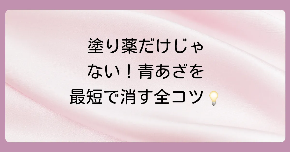 塗り薬だけじゃない！青あざを1日でも早く治すための完全ステップ