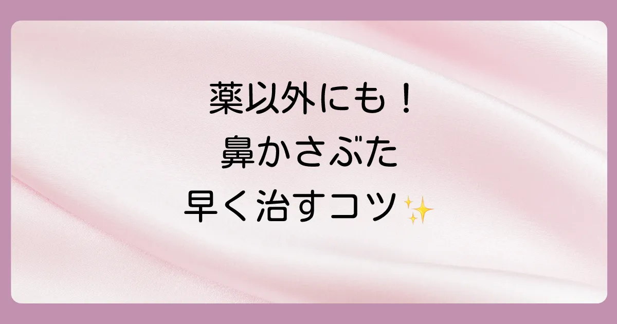 塗り薬だけじゃない!鼻のかさぶたを早く治すセルフケア