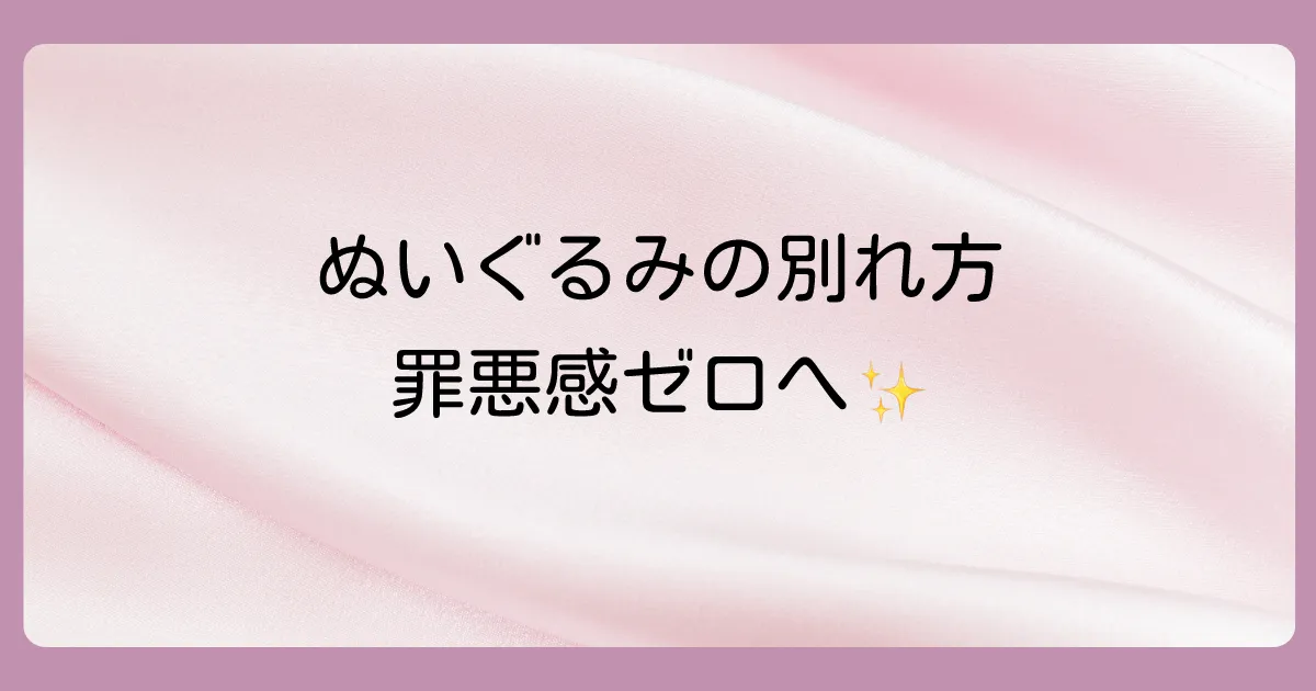 ぬいぐるみを捨てる際の注意点と罪悪感との向き合い方