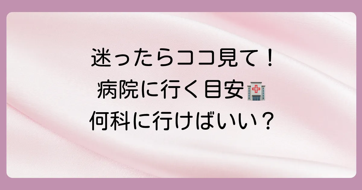 迷ったら病院へ！受診の目安と診療科