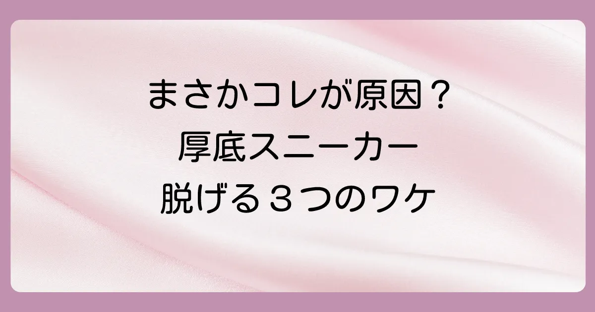 なぜ？厚底スニーカーのかかとが脱げる主な3つの原因
