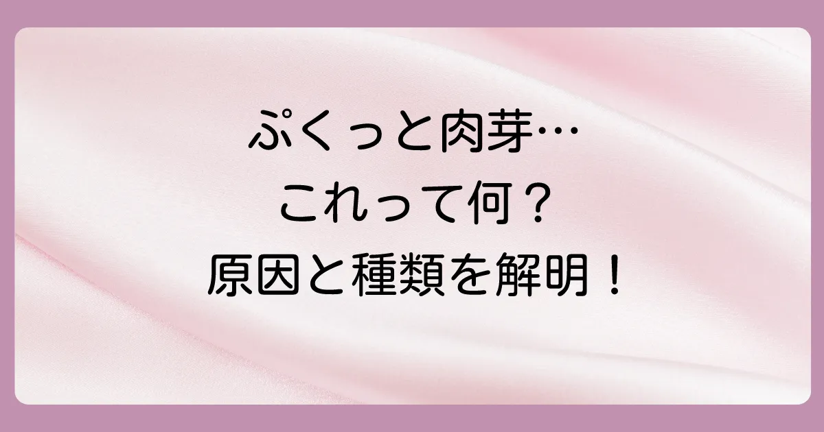 そもそも肉芽とは?できる原因と種類