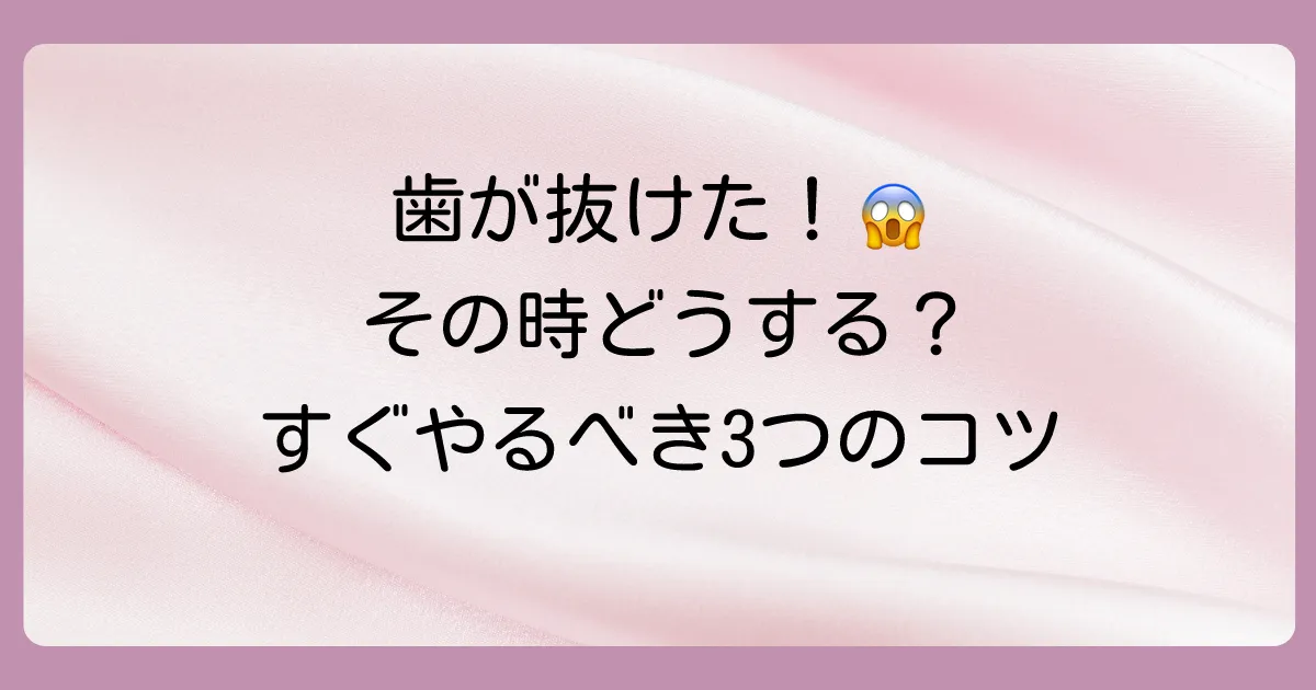 大人の歯が抜けた!まずやるべき3つの応急処置
