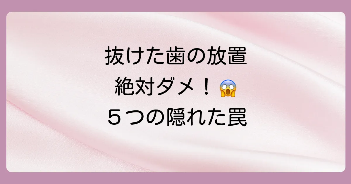 【絶対ダメ!】抜けた歯を放置する5つのリスク