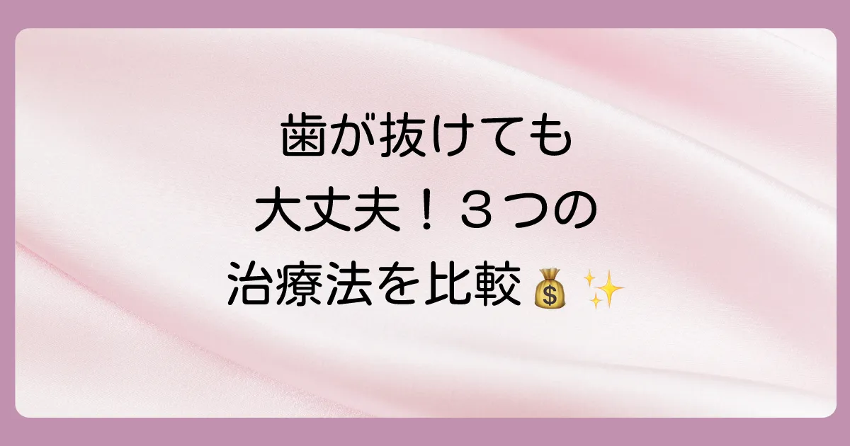 抜けた歯の治療法は主に3種類!メリット・デメリットと費用を比較