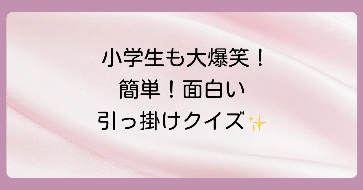 【子供向け】小学生も大爆笑！簡単で面白い引っ掛けクイズ