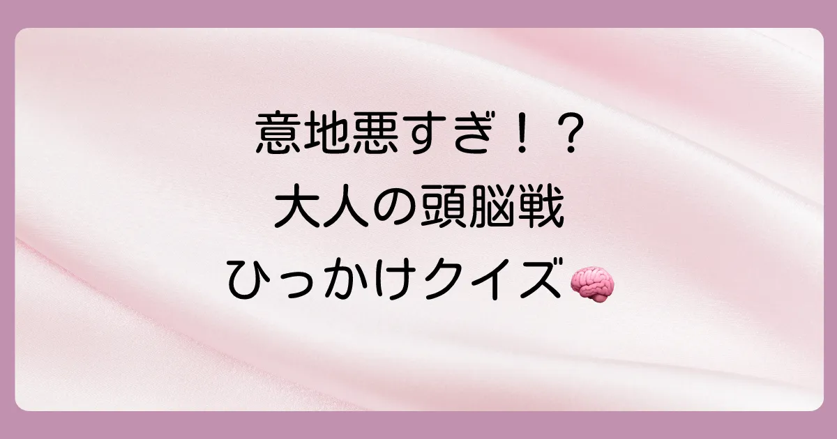 【大人向け】解けたらスッキリ！頭をひねる難問引っ掛けクイズ