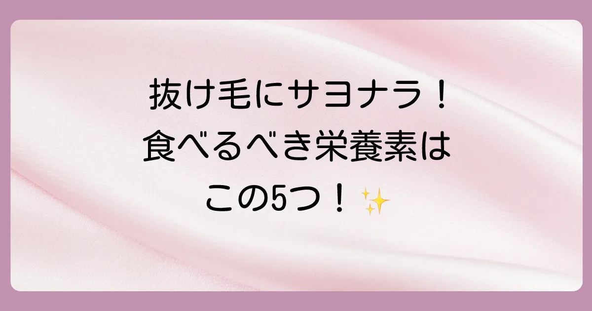 髪の毛を抜けにくくする！積極的に摂りたい5大栄養素