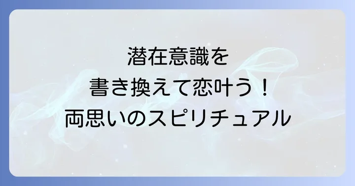 潜在意識を書き換える！スピリチュアルな力で片思いを両思いに引き寄せる方法