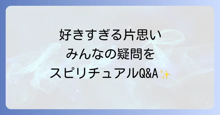 【Q&A】好きすぎる片思いに関するスピリチュアルなよくある質問