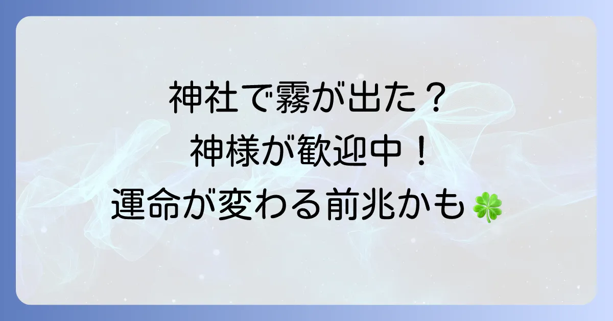 神社で霧はスピリチュアルなサイン？神様に歓迎される意味と隠されたメッセージを徹底解説！