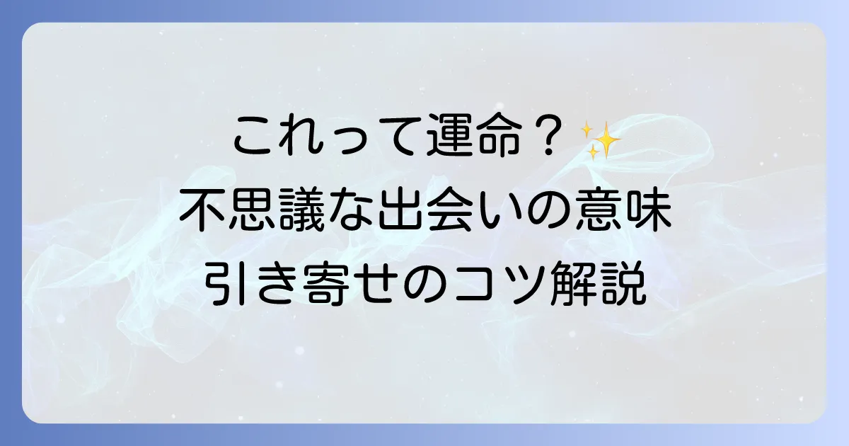 不思議な出会いは魂からのサイン？スピリチュアルな意味と運命の人を引き寄せる方法