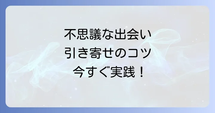 【実践編】不思議な出会いを引き寄せるスピリチュアルな方法
