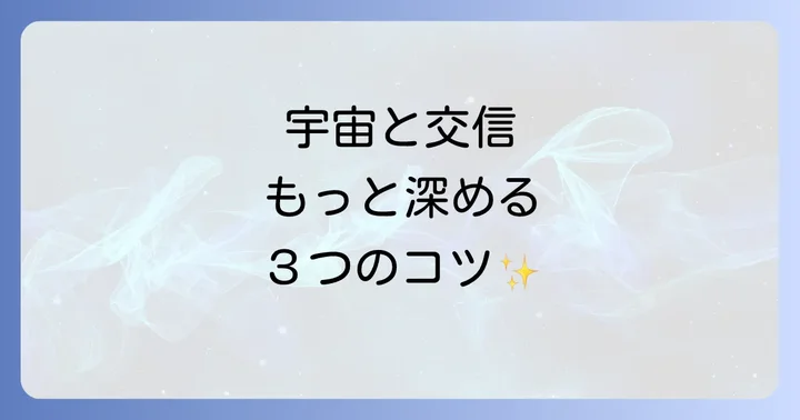 もっと深く繋がりたいあなたへ｜宇宙との交信を深めるコツ