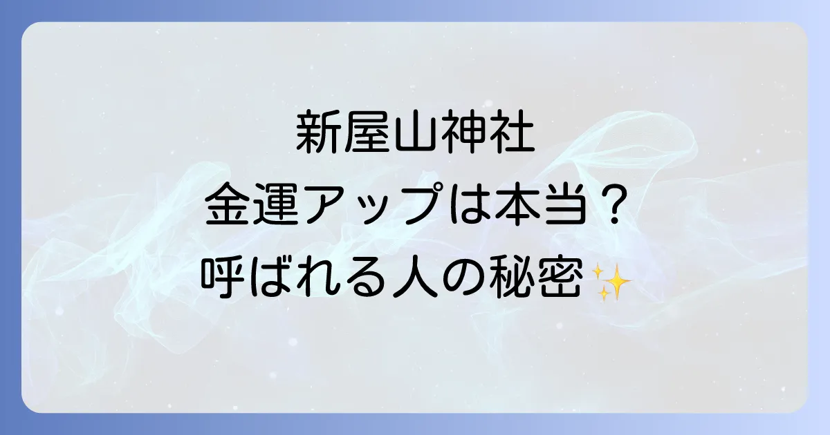 新屋山神社のスピリチュアル効果がすごい！金運アップは本当？不思議体験と「呼ばれる人」の秘密を徹底解説