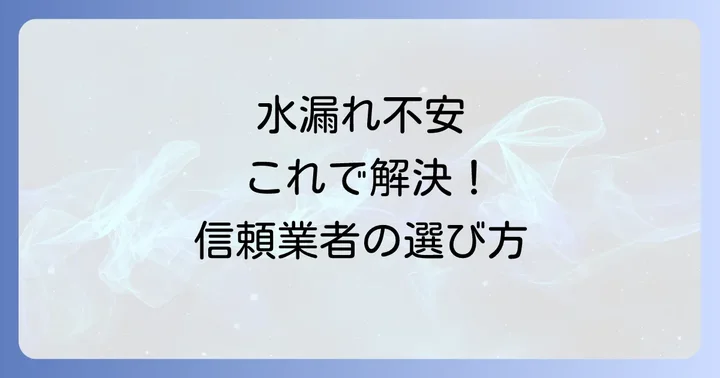 それでも不安なあなたへ。信頼できる水漏れ修理業者の選び方