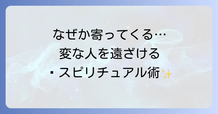 今すぐできる!変な人を寄せ付けないスピリチュアルな対処法7選