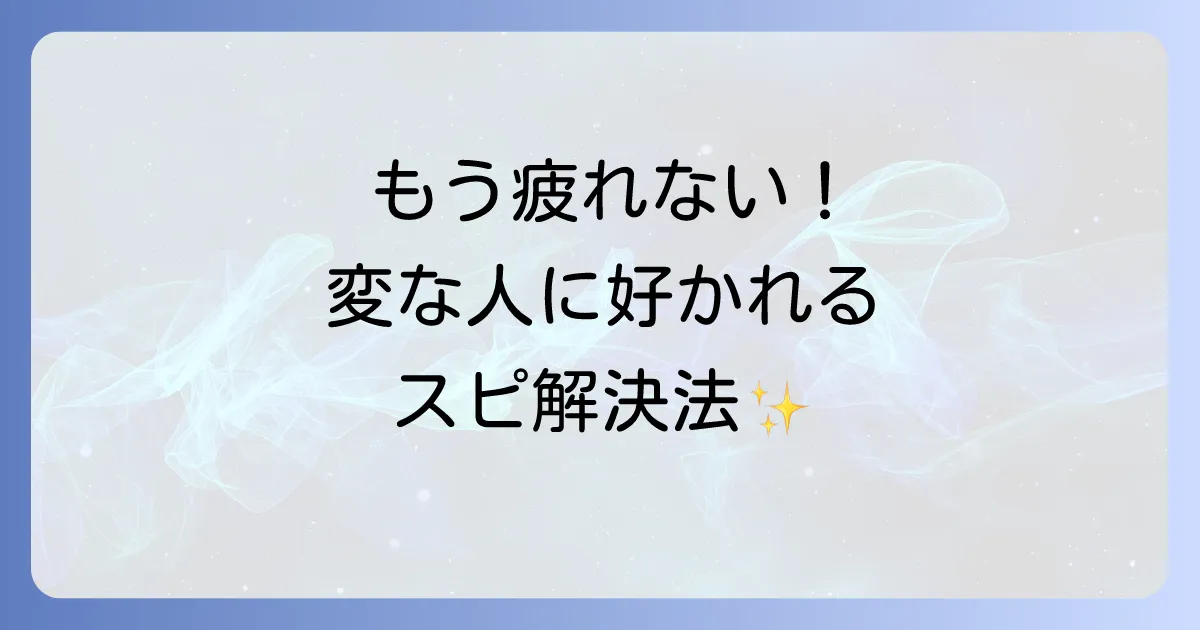 【もう悩まない】変な人に好かれるスピリチュアルな理由と今すぐできる対処法