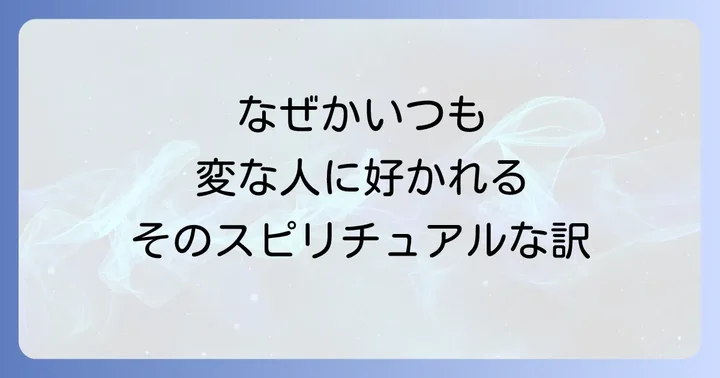 なぜ?変な人に好かれるスピリチュアルな5つの理由