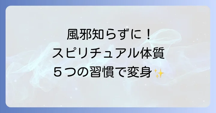 あなたもなれる！風邪をひかないスピリチュアル体質になるための5つの習慣