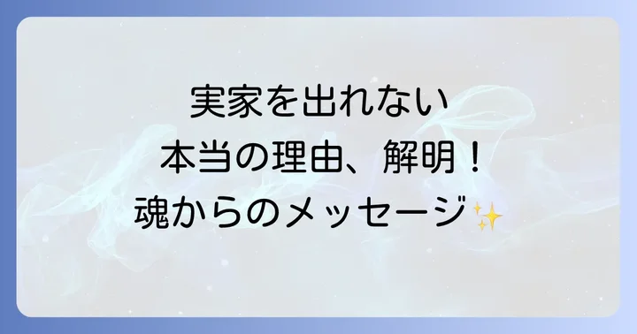 なかなか実家を出られない…そのスピリチュアルな理由とは?