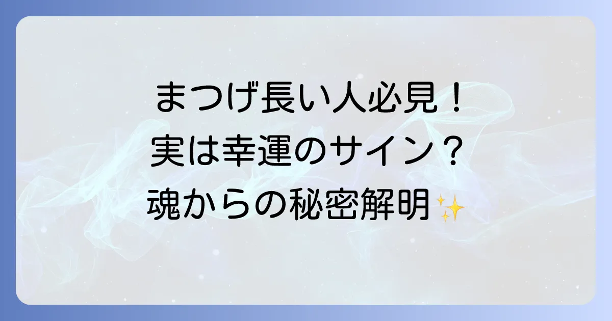 【スピリチュアル】まつげが長いのは幸運のサイン？魂からのメッセージと驚くべき意味を徹底解説！