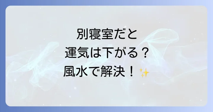 【風水】寝室が別だと運気は下がる?気になる影響と対策