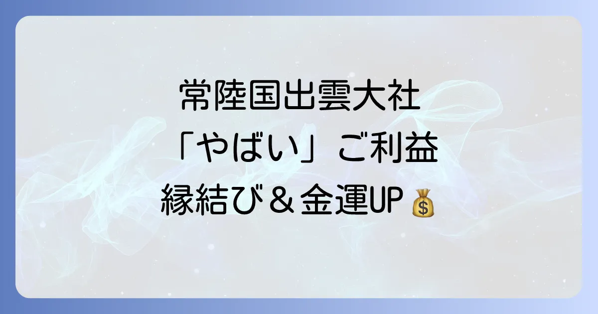 常陸国出雲大社はスピリチュアルな力の宝庫！縁結び・金運アップの秘密とすごい体験談
