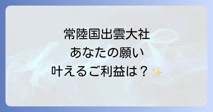 【ご利益別】常陸国出雲大社のスピリチュアル効果を徹底解説