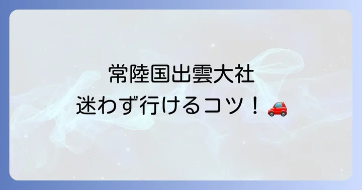 常陸国出雲大社へのアクセスと基本情報