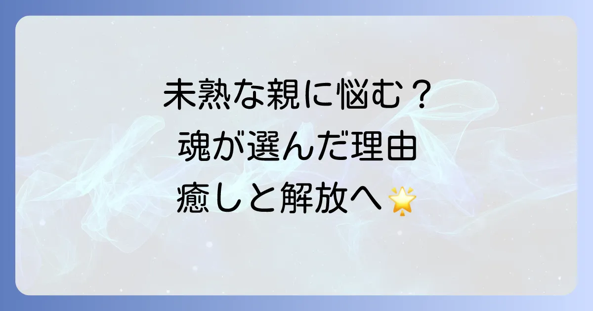 【魂の約束】未熟な親をスピリチュアルな視点で見ると？魂が選んだ理由とカルマを乗り越える方法