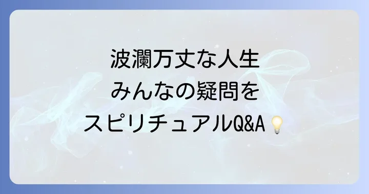 【よくある質問】波瀾万丈な人生とスピリチュアルに関するQ&A