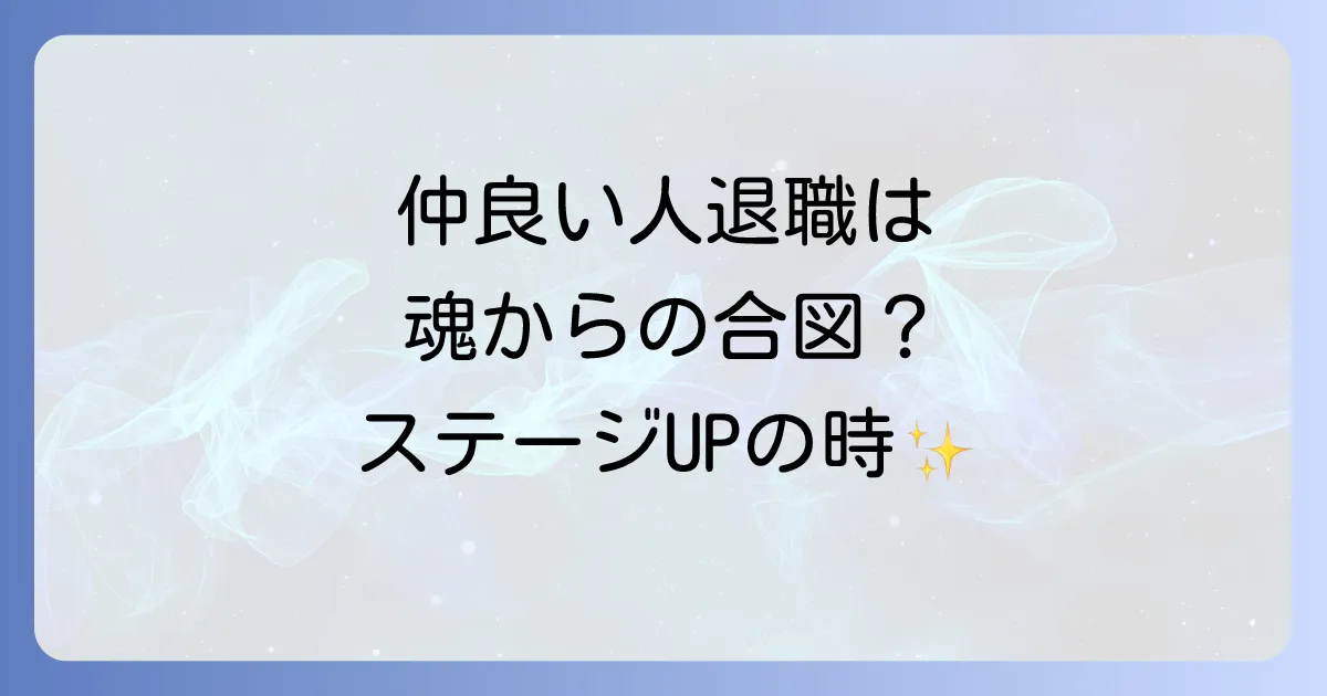仲の良い人が辞めるスピリチュアルな意味とは？魂のステージが変わるサインとあなたへのメッセージ