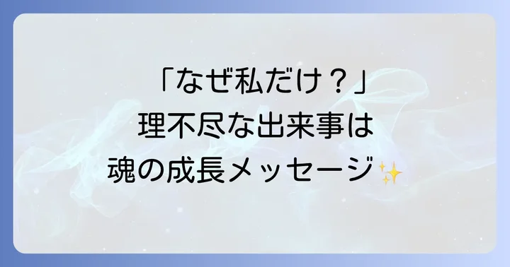 なぜ?理不尽な目に遭う…それは魂からの大切なメッセージ