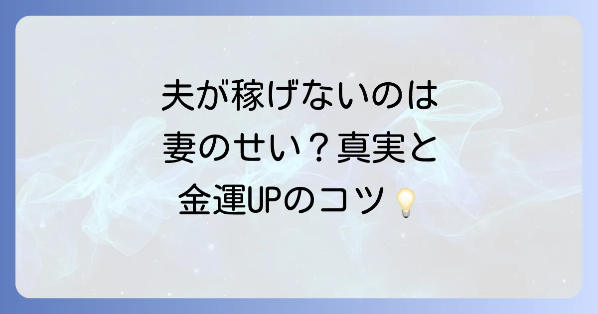 稼げない夫はスピリチュアルなサイン？「妻のせい」説の真実と金運を上げる方法