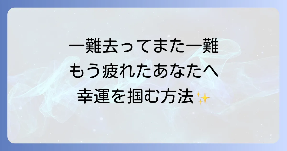 【もう疲れたあなたへ】一難去ってまた一難のスピリチュアルな意味とは？魂の試練を乗り越え幸運を掴む方法