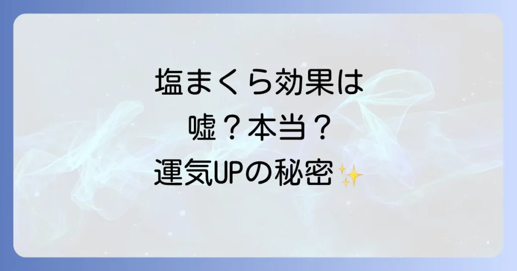 塩まくらのスピリチュアル効果は嘘？本当？運気を上げる使い方と浄化の秘密を徹底解説