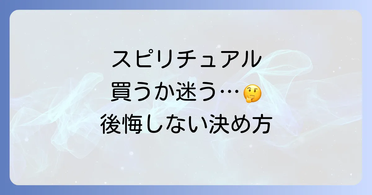 スピリチュアルなものを買うか迷うあなたへ。後悔しないための判断基準と心の整え方