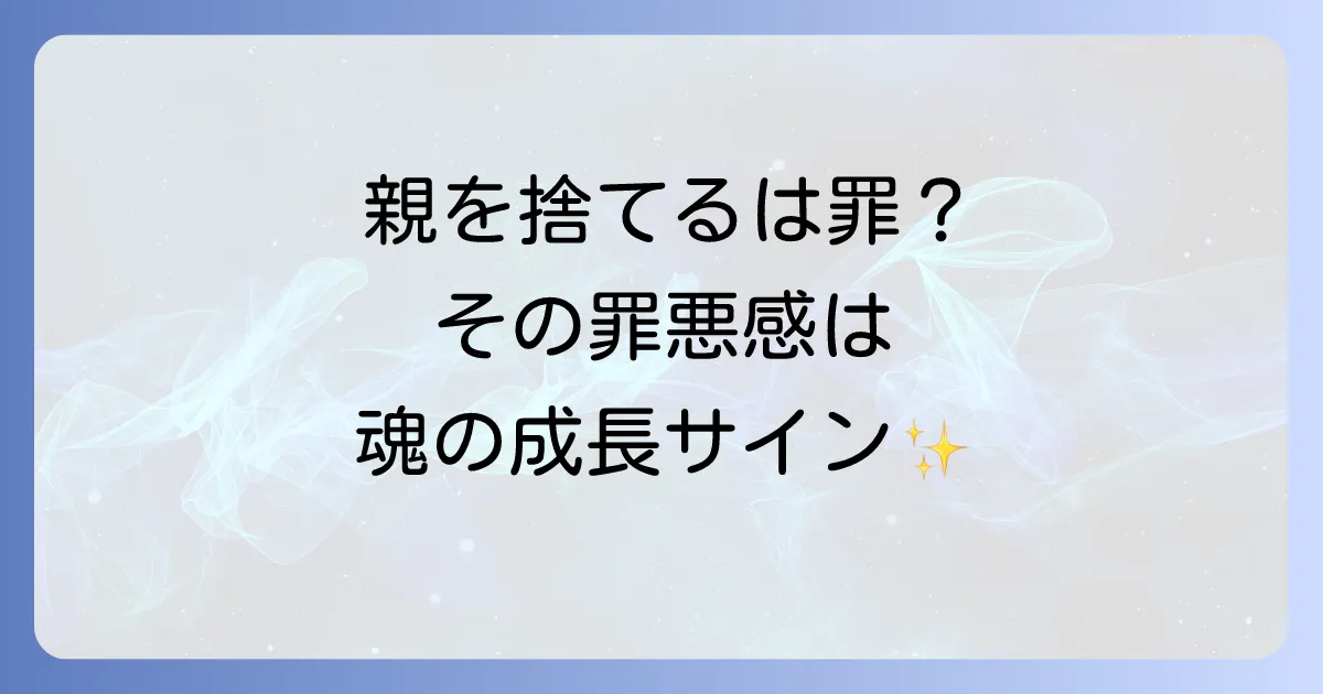 親を見捨てるのは罪？スピリチュアルな意味と魂が成長するためのサインを徹底解説