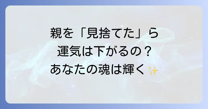 親を見捨てると運気が下がる？スピリチュアルな観点から見た真実