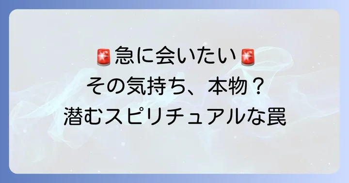 注意！急に会いたくなる気持ちの裏に潜むスピリチュアルな罠