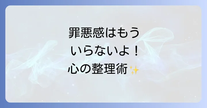 罪悪感はもういらない！スピリチュアルな観点から見た気持ちの整理術