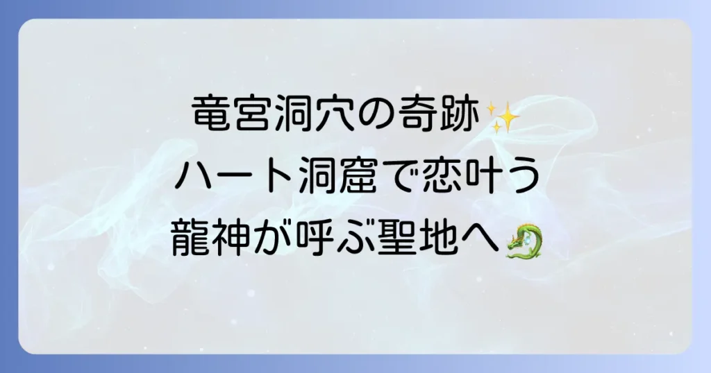 竜宮洞穴のスピリチュアルな力｜龍神がすむ聖地？不思議体験とハートの洞窟のご利益を徹底解説