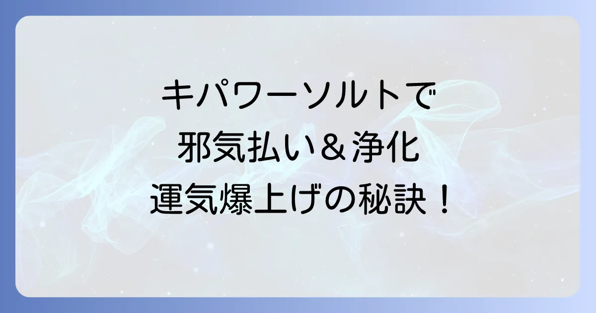 キパワーソルトのスピリチュアルな効果がすごい?浄化・邪気払いの使い方から口コミまで徹底解説!