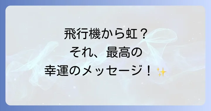 飛行機から虹が見えるのは幸運のサイン?基本的なスピリチュアルな意味