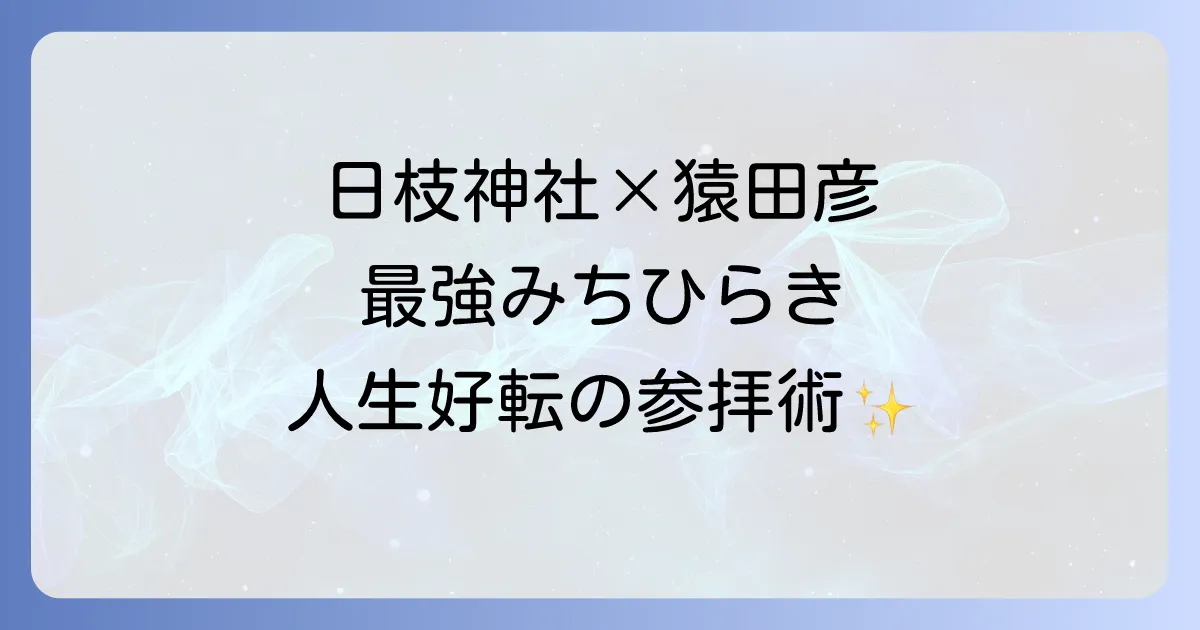 日枝神社と猿田彦神社のスピリチュアルな関係とは？最強の「みちひらき」パワーで人生を好転させる参拝方法