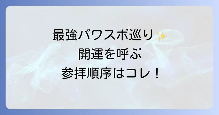 最強パワースポットを巡る!おすすめの参拝順序